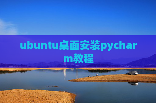 ubuntu桌面安装pycharm教程 ubuntu桌面安装pycharm教程